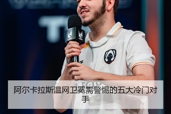 阿尔卡拉斯温网卫冕需警惕的五大冷门对手