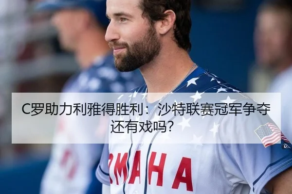 C罗助力利雅得胜利:沙特联赛冠军争夺还有戏吗?