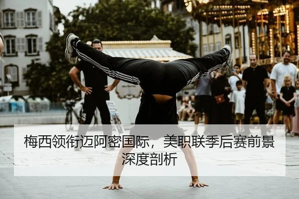 梅西领衔迈阿密国际,美职联季后赛前景深度剖析